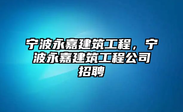 寧波永嘉建筑工程，寧波永嘉建筑工程公司招聘