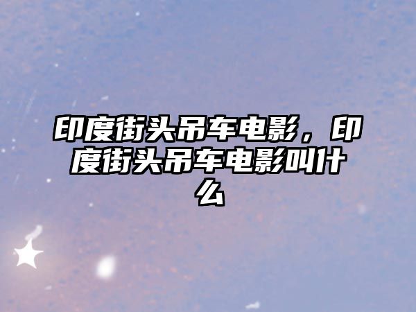 印度街頭吊車電影，印度街頭吊車電影叫什么