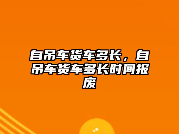 自吊車貨車多長，自吊車貨車多長時間報廢