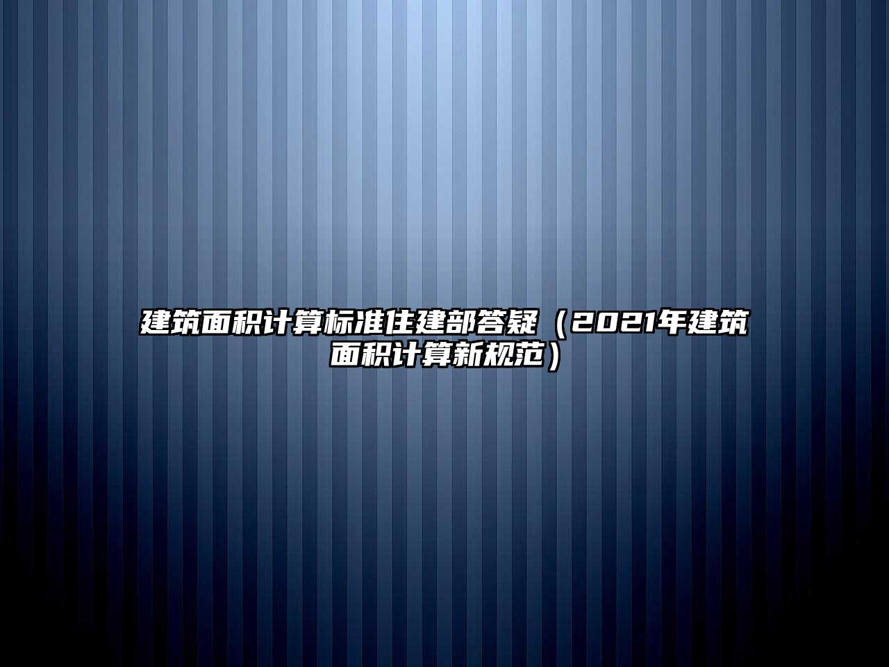 建筑面積計(jì)算標(biāo)準(zhǔn)住建部答疑（2021年建筑面積計(jì)算新規(guī)范）