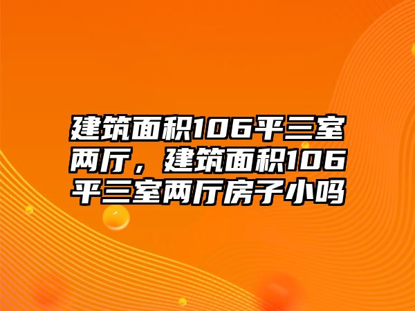 建筑面積106平三室兩廳，建筑面積106平三室兩廳房子小嗎