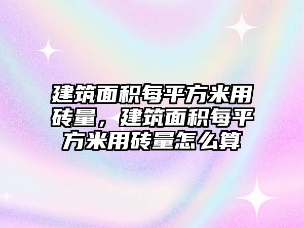 建筑面積每平方米用磚量，建筑面積每平方米用磚量怎么算