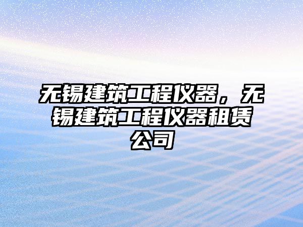 無錫建筑工程儀器，無錫建筑工程儀器租賃公司