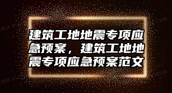 建筑工地地震專項應(yīng)急預(yù)案，建筑工地地震專項應(yīng)急預(yù)案范文