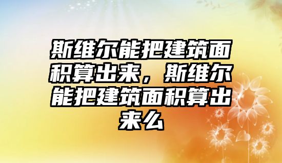 斯維爾能把建筑面積算出來，斯維爾能把建筑面積算出來么