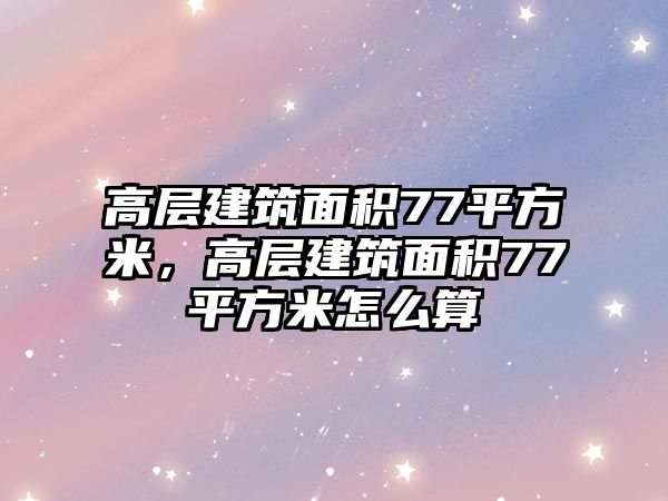 高層建筑面積77平方米，高層建筑面積77平方米怎么算