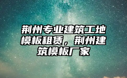 荊州專業(yè)建筑工地模板租賃，荊州建筑模板廠家