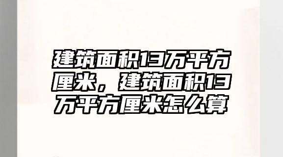 建筑面積13萬(wàn)平方厘米，建筑面積13萬(wàn)平方厘米怎么算