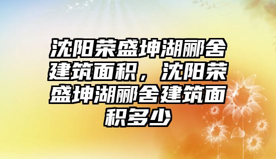 沈陽榮盛坤湖酈舍建筑面積，沈陽榮盛坤湖酈舍建筑面積多少