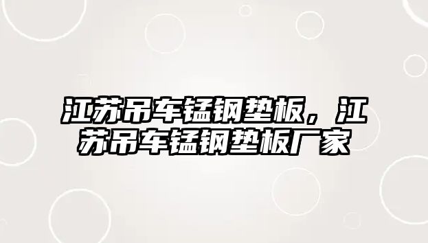 江蘇吊車錳鋼墊板，江蘇吊車錳鋼墊板廠家