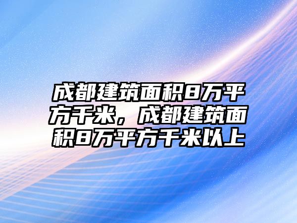 成都建筑面積8萬平方千米，成都建筑面積8萬平方千米以上