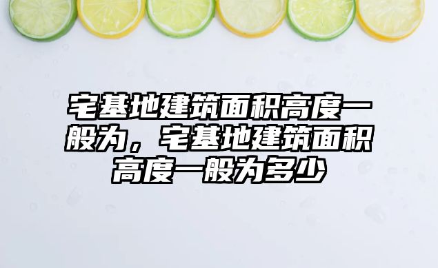 宅基地建筑面積高度一般為，宅基地建筑面積高度一般為多少