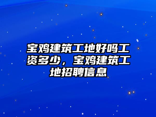 寶雞建筑工地好嗎工資多少，寶雞建筑工地招聘信息