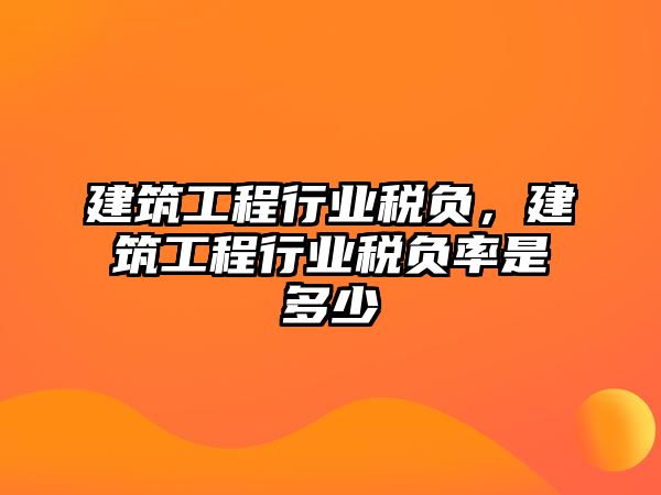 建筑工程行業(yè)稅負(fù)，建筑工程行業(yè)稅負(fù)率是多少