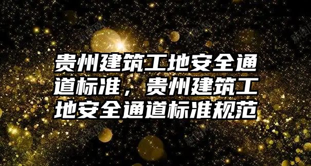 貴州建筑工地安全通道標準，貴州建筑工地安全通道標準規(guī)范