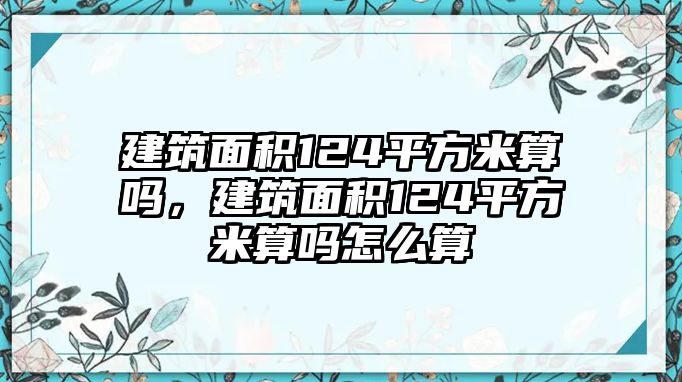 建筑面積124平方米算嗎，建筑面積124平方米算嗎怎么算