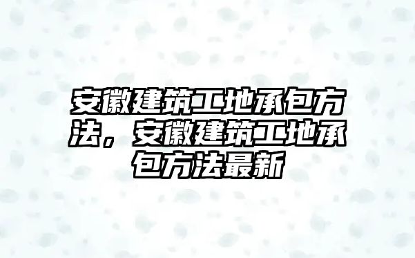 安徽建筑工地承包方法，安徽建筑工地承包方法最新