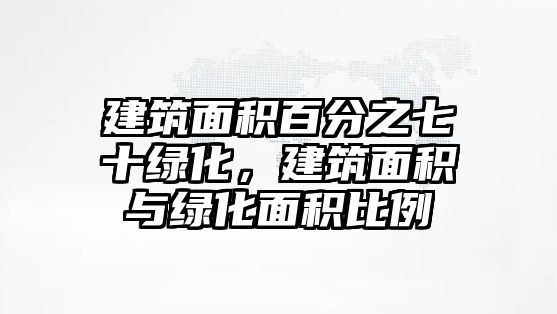 建筑面積百分之七十綠化，建筑面積與綠化面積比例