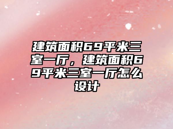 建筑面積69平米三室一廳，建筑面積69平米三室一廳怎么設(shè)計(jì)