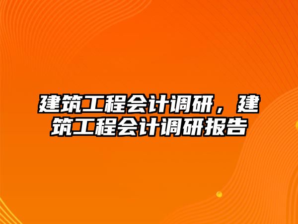 建筑工程會(huì)計(jì)調(diào)研，建筑工程會(huì)計(jì)調(diào)研報(bào)告