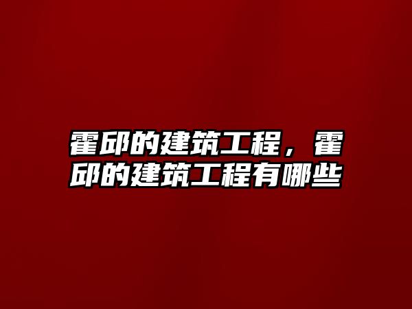 霍邱的建筑工程，霍邱的建筑工程有哪些