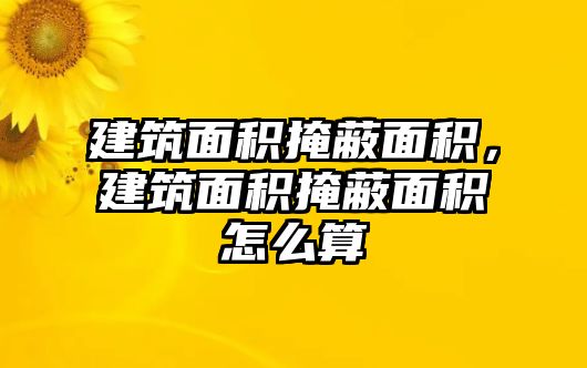 建筑面積掩蔽面積，建筑面積掩蔽面積怎么算