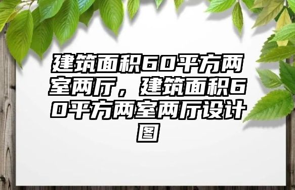 建筑面積60平方兩室兩廳，建筑面積60平方兩室兩廳設(shè)計(jì)圖