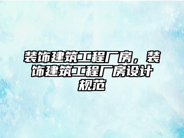 裝飾建筑工程廠房，裝飾建筑工程廠房設(shè)計(jì)規(guī)范