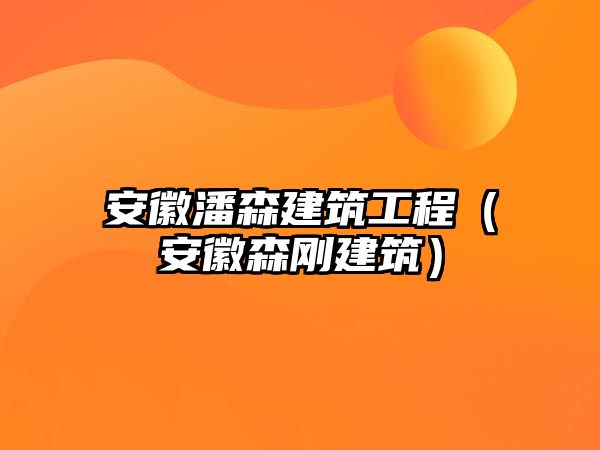 安徽潘森建筑工程（安徽森剛建筑）