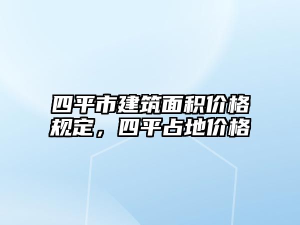 四平市建筑面積價格規(guī)定，四平占地價格