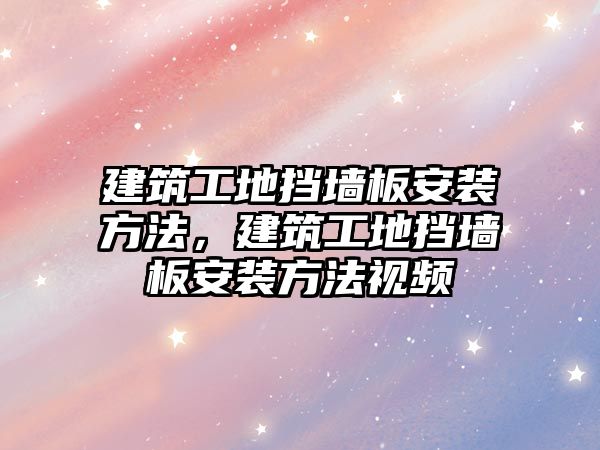 建筑工地?fù)鯄Π灏惭b方法，建筑工地?fù)鯄Π灏惭b方法視頻