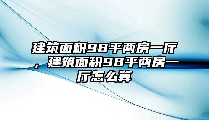 建筑面積98平兩房一廳，建筑面積98平兩房一廳怎么算