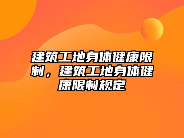 建筑工地身體健康限制，建筑工地身體健康限制規(guī)定