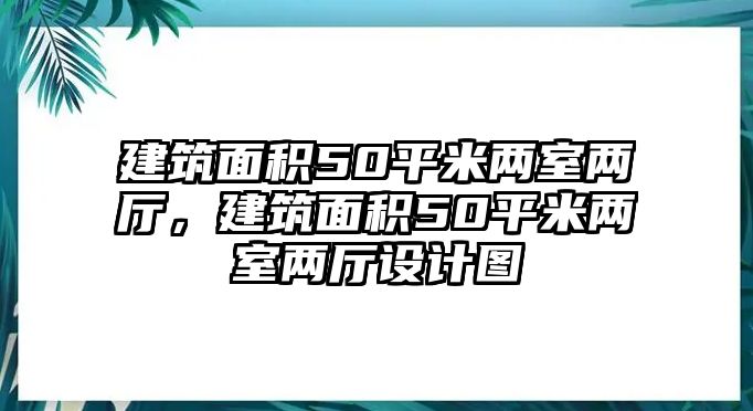 建筑面積50平米兩室兩廳，建筑面積50平米兩室兩廳設(shè)計(jì)圖