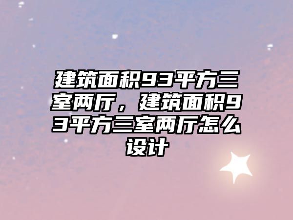 建筑面積93平方三室兩廳，建筑面積93平方三室兩廳怎么設(shè)計