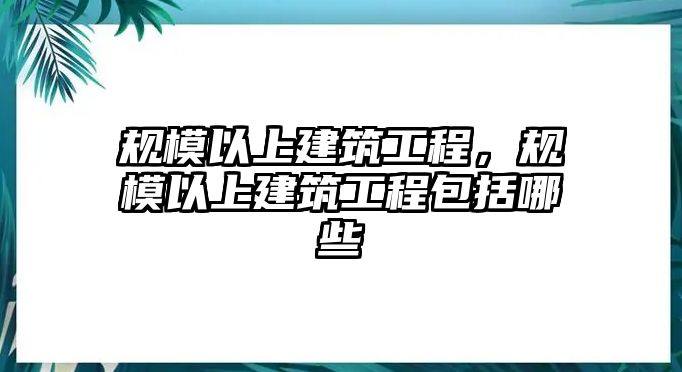 規(guī)模以上建筑工程，規(guī)模以上建筑工程包括哪些