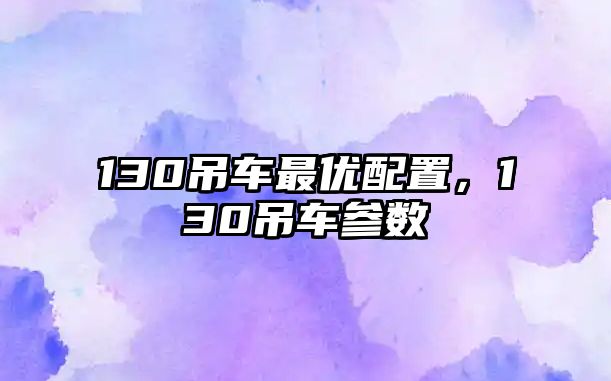 130吊車最優(yōu)配置，130吊車參數(shù)