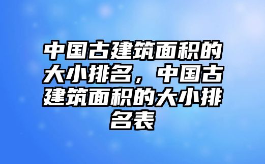 中國古建筑面積的大小排名，中國古建筑面積的大小排名表