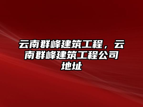 云南群峰建筑工程，云南群峰建筑工程公司地址