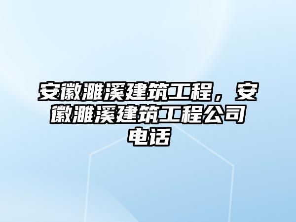 安徽濉溪建筑工程，安徽濉溪建筑工程公司電話