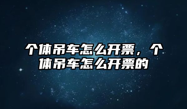 個(gè)體吊車怎么開票，個(gè)體吊車怎么開票的