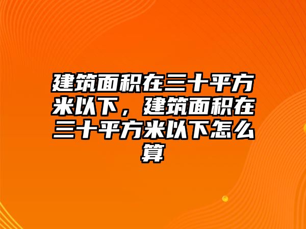 建筑面積在三十平方米以下，建筑面積在三十平方米以下怎么算