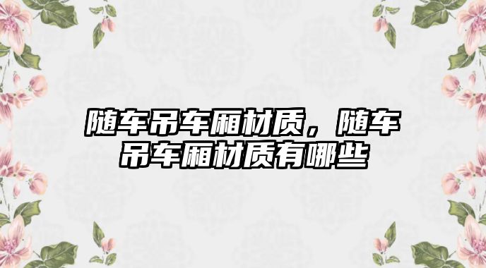 隨車吊車廂材質，隨車吊車廂材質有哪些