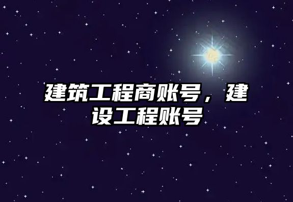 建筑工程商賬號，建設工程賬號