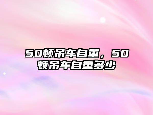 50頓吊車自重，50頓吊車自重多少