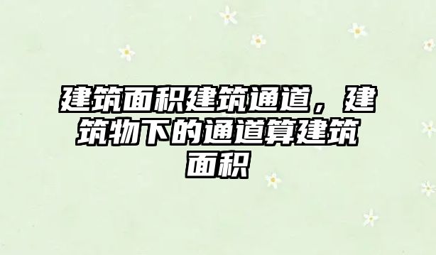 建筑面積建筑通道，建筑物下的通道算建筑面積