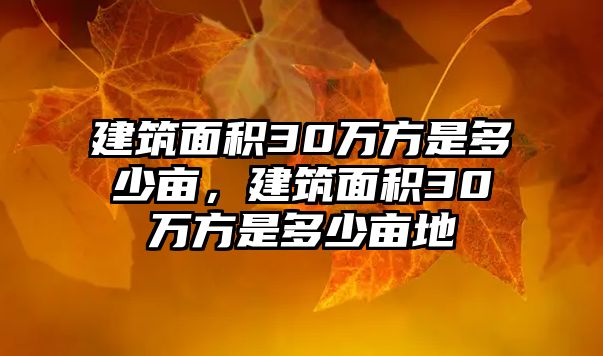 建筑面積30萬方是多少畝，建筑面積30萬方是多少畝地