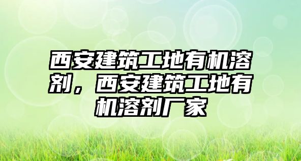 西安建筑工地有機溶劑，西安建筑工地有機溶劑廠家