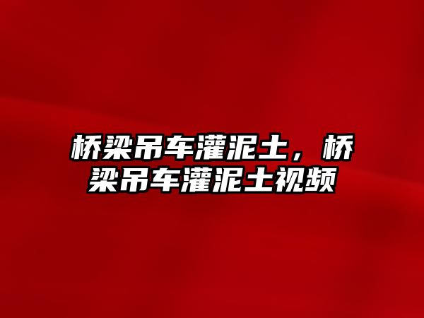 橋梁吊車灌泥土，橋梁吊車灌泥土視頻