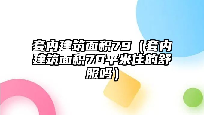 套內建筑面積79（套內建筑面積70平米住的舒服嗎）